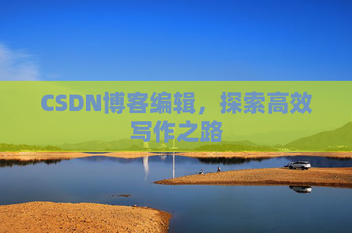 CSDN博客编辑，探索高效写作之路