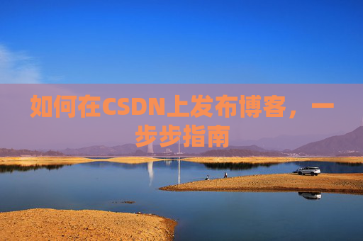 如何在CSDN上发布博客，一步步指南